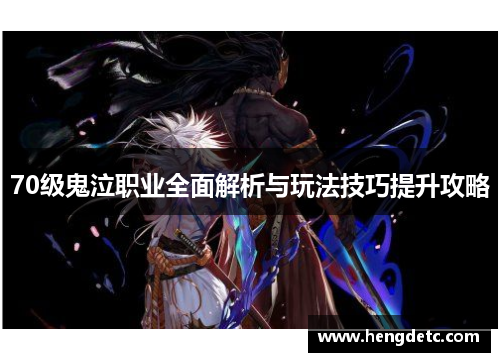 70级鬼泣职业全面解析与玩法技巧提升攻略